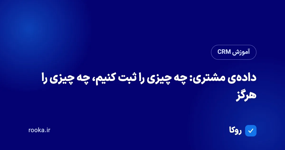 دادهی مشتری: چه چیزی را ثبت کنیم، چه چیزی را هرگز