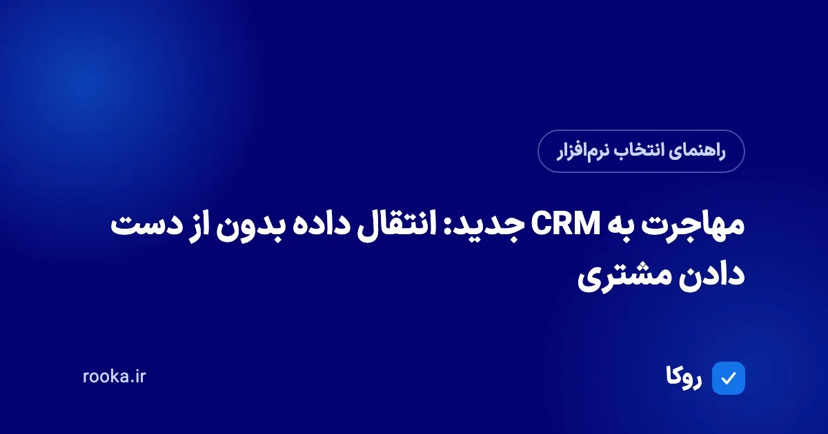 مهاجرت به CRM جدید: انتقال داده بدون از دست دادن مشتری